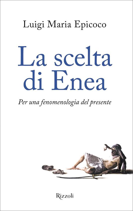 Luigi Maria Epicoco La scelta di Enea. Per una fenomenologia del presente